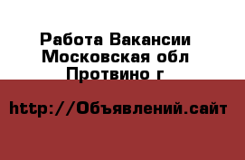 Работа Вакансии. Московская обл.,Протвино г.